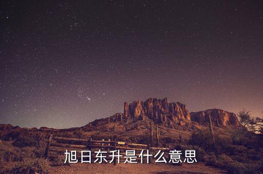 股票旭日東升什么意思，東日旭升是啥意思