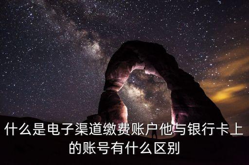 什么是電子渠道繳費(fèi)賬戶他與銀行卡上的賬號(hào)有什么區(qū)別