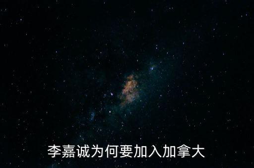 李嘉誠為何要加入加拿大