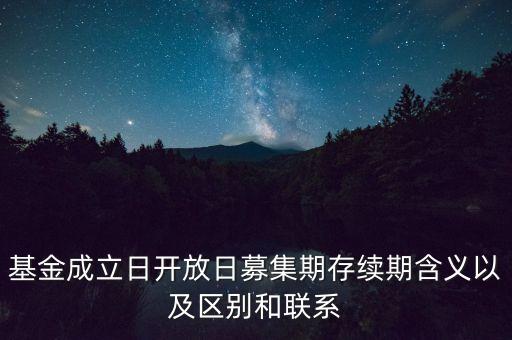 基金成立日開放日募集期存續(xù)期含義以及區(qū)別和聯(lián)系