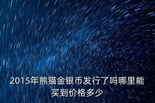 2015年熊貓金銀幣發(fā)行了嗎哪里能買到價格多少