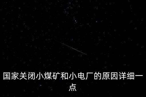 國家關(guān)閉小煤礦和小電廠的原因詳細(xì)一點(diǎn)
