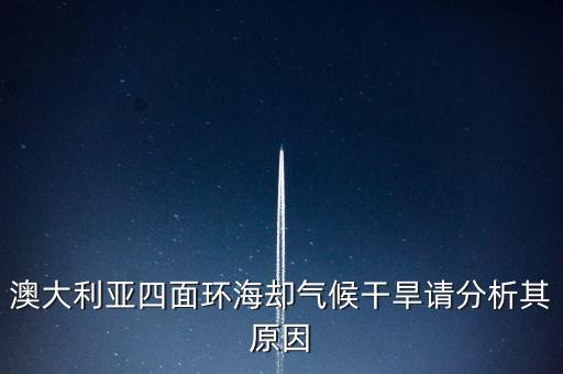 澳大利亞為什么干旱，澳大利亞四面環(huán)海卻氣候干旱請分析其原因