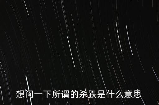 想問一下所謂的殺跌是什么意思