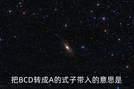 新城控股b轉(zhuǎn)a什么意思，把BCD轉(zhuǎn)成A的式子帶入的意思是