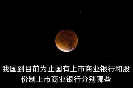 我國(guó)到目前為止國(guó)有上市商業(yè)銀行和股份制上市商業(yè)銀行分別哪些
