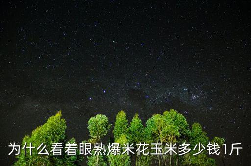 為什么看著眼熟爆米花玉米多少錢1斤