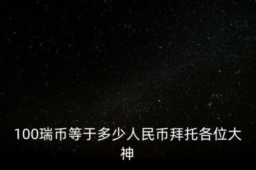 100瑞幣等于多少人民幣拜托各位大神