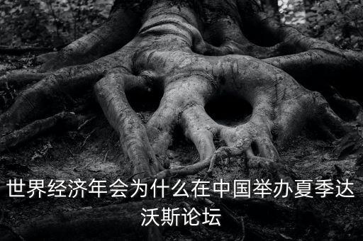 達沃斯論壇為什么總在天津召開，世界經(jīng)濟年會為什么在中國舉辦夏季達沃斯論壇
