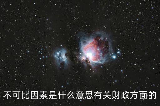 不可比因素是什么意思有關(guān)財政方面的