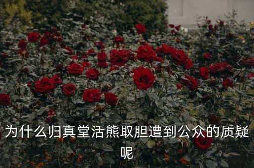 為什么歸真堂活熊取膽遭到公眾的質(zhì)疑呢
