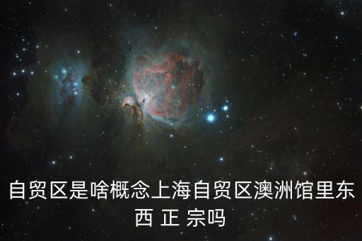 自貿(mào)區(qū)是啥概念上海自貿(mào)區(qū)澳洲館里東西 正 宗嗎