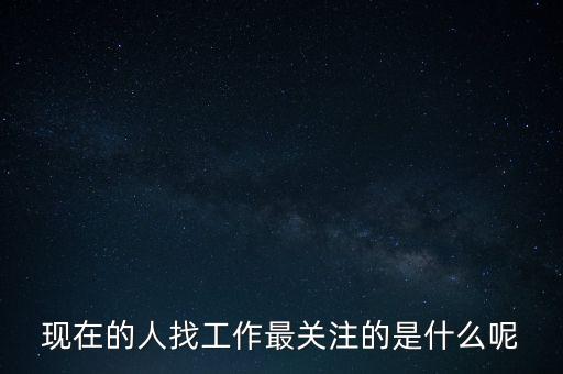 現(xiàn)在的人找工作最關(guān)注的是什么呢