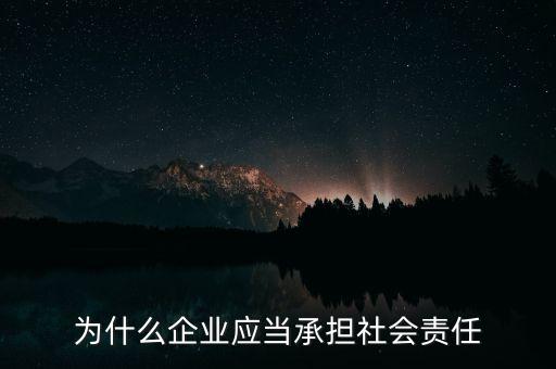 為什么企業(yè)應(yīng)當(dāng)承擔(dān)社會(huì)責(zé)任