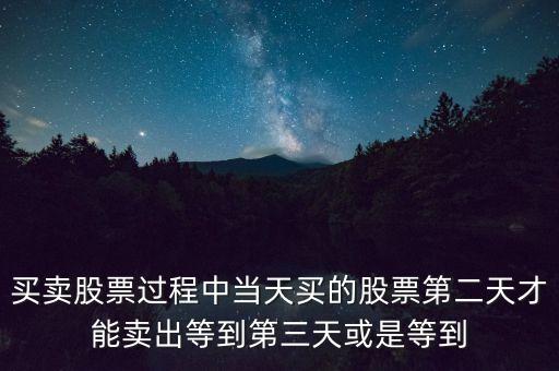 買賣股票過程中當(dāng)天買的股票第二天才能賣出等到第三天或是等到