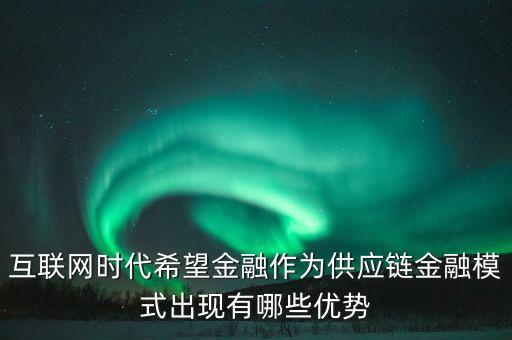 為什么互聯(lián)網金融效率高，互聯(lián)網時代希望金融作為供應鏈金融模式出現(xiàn)有哪些優(yōu)勢