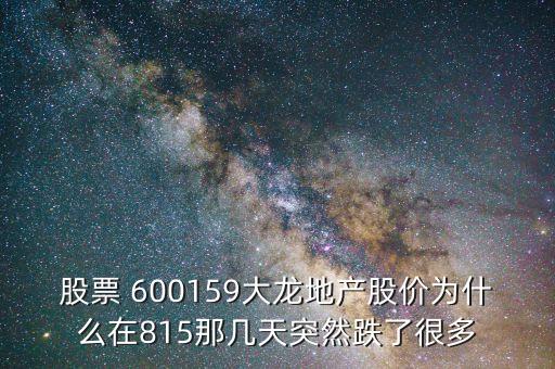 股票 600159大龍地產(chǎn)股價為什么在815那幾天突然跌了很多