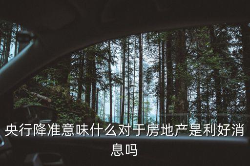 央行降準意味什么對于房地產(chǎn)是利好消息嗎