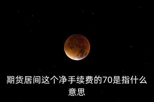 期貨居間這個凈手續(xù)費的70是指什么意思