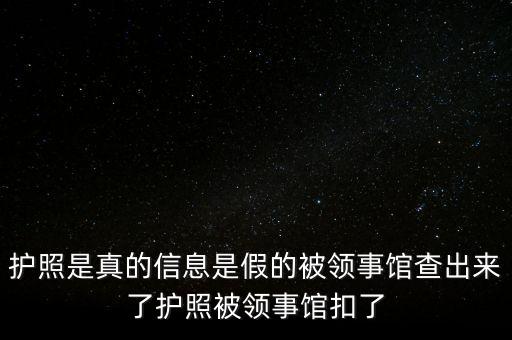 為什么假護照，護照是真的信息是假的被領事館查出來了護照被領事館扣了