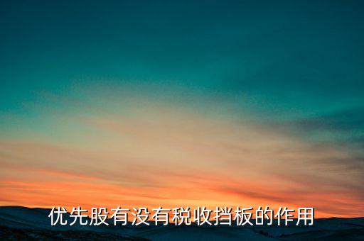 稅收擋板什么意思，優(yōu)先股有沒(méi)有稅收擋板的作用