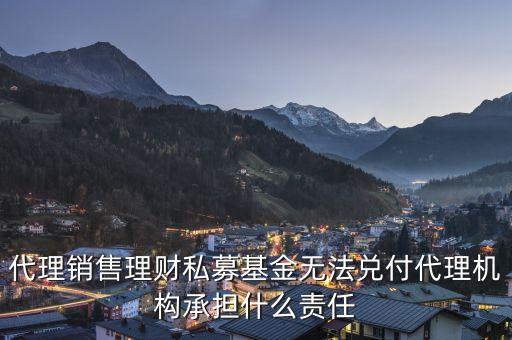 代理銷售理財私募基金無法兌付代理機(jī)構(gòu)承擔(dān)什么責(zé)任