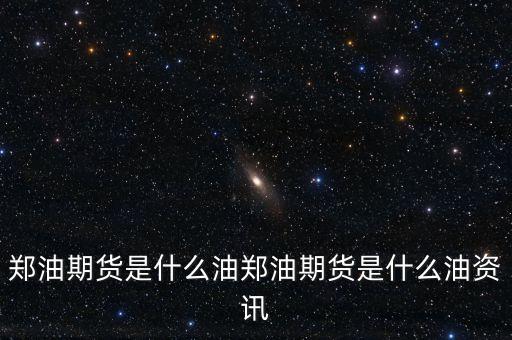 鄭油期貨是什么油，鄭油 與 豆油 期貨有何不同