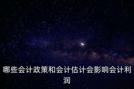 哪些會(huì)計(jì)政策和會(huì)計(jì)估計(jì)會(huì)影響會(huì)計(jì)利潤