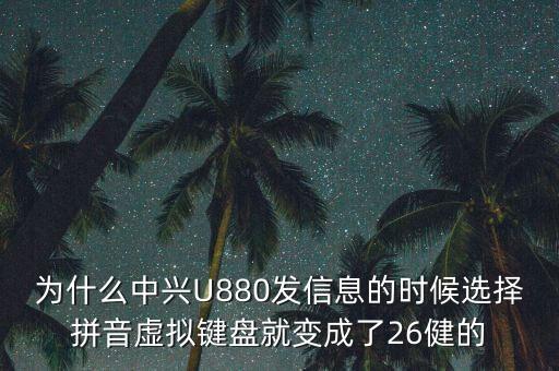 為什么中興U880發(fā)信息的時候選擇拼音虛擬鍵盤就變成了26健的