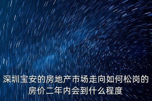 寶安地產(chǎn)為什么一直跌，深圳寶安的房地產(chǎn)市場走向如何松崗的房價二年內(nèi)會到什么程度