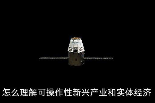 什么是新實(shí)體經(jīng)濟(jì)，怎么理解可操作性新興產(chǎn)業(yè)和實(shí)體經(jīng)濟(jì)