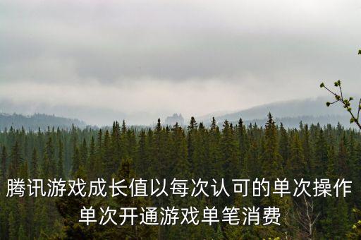 騰訊游戲成長值以每次認(rèn)可的單次操作單次開通游戲單筆消費