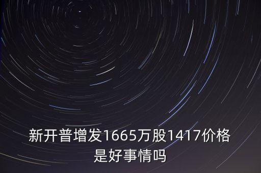 新開普增發(fā)1665萬股1417價(jià)格是好事情嗎