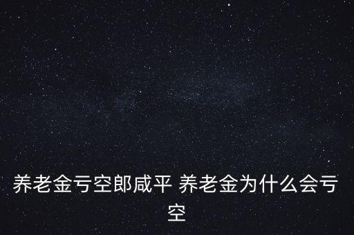 養(yǎng)老金虧空郎咸平 養(yǎng)老金為什么會虧空