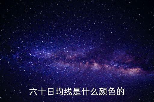 六十日均線(xiàn)是什么顏色的
