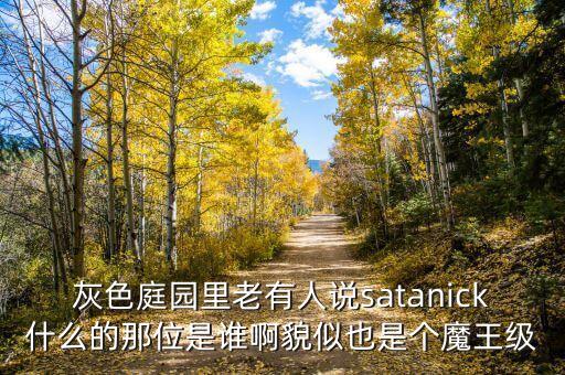 熊立武是什么人，灰色庭園里老有人說satanick什么的那位是誰啊貌似也是個(gè)魔王級(jí)