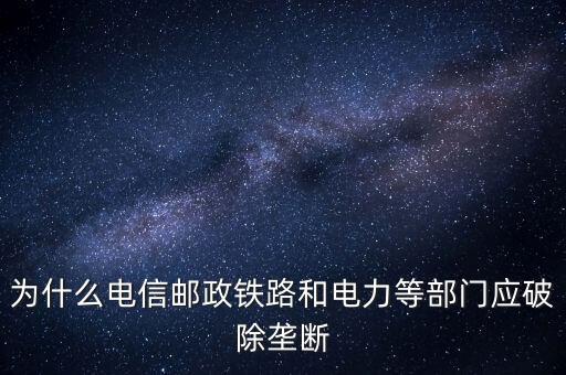 為什么電信郵政鐵路和電力等部門應(yīng)破除壟斷