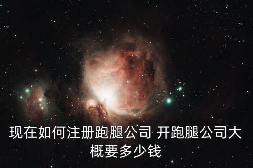 現(xiàn)在如何注冊(cè)跑腿公司 開跑腿公司大概要多少錢