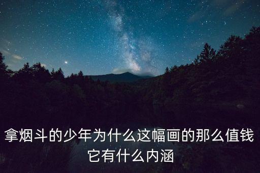 什么是價值畢加索生前在一張，拿煙斗的少年為什么這幅畫的那么值錢它有什么內涵
