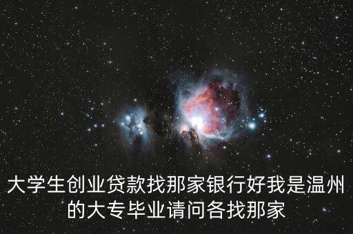 大學(xué)生創(chuàng)業(yè)貸款找那家銀行好我是溫州的大專畢業(yè)請問各找那家