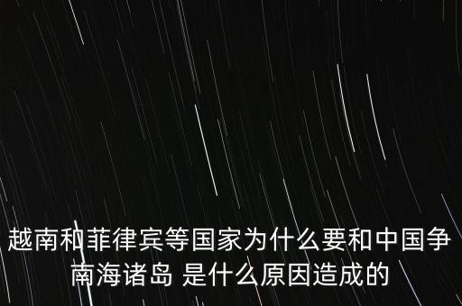 越南和菲律賓等國家為什么要和中國爭南海諸島 是什么原因造成的