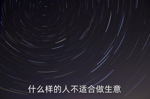 什么樣的人不適合創(chuàng)業(yè)，什么樣的人不適合做生意
