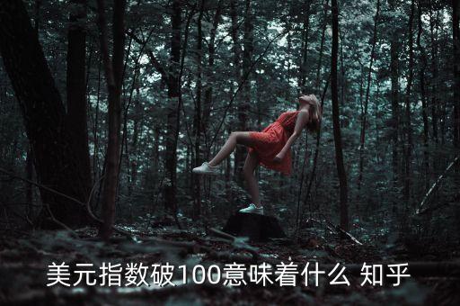 美元指數(shù)破100意味著什么 知乎