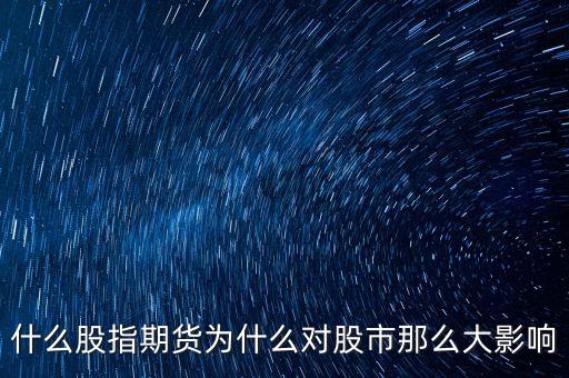 股指期貨為什么會影響股市，股指期貨為什么能影響大盤