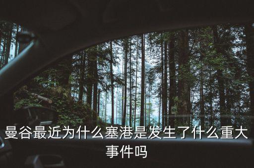 曼谷最近為什么塞港是發(fā)生了什么重大事件嗎