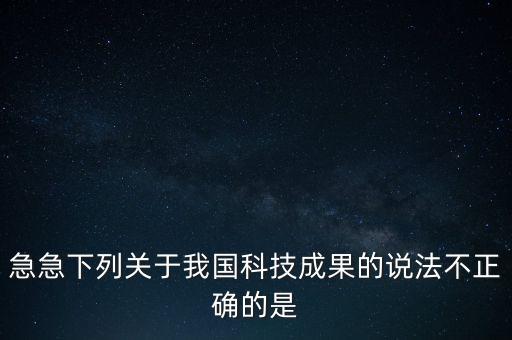 急急下列關(guān)于我國(guó)科技成果的說法不正確的是