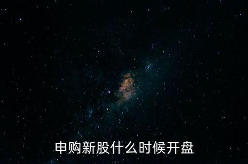 申購(gòu)新股什么時(shí)候開(kāi)盤(pán)