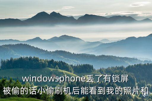 000961什么時(shí)候收購(gòu)，windowsphone丟了有鎖屏被偷的話小偷刷機(jī)后能看到我的照片和