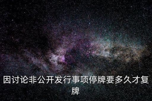 因討論非公開發(fā)行事項停牌要多久才復牌