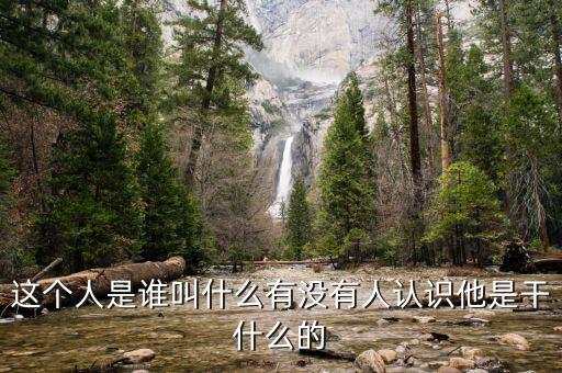 這個(gè)人是誰叫什么有沒有人認(rèn)識(shí)他是干什么的